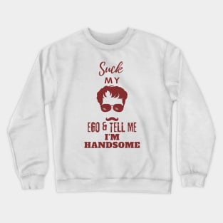 Suck my Ego and tell me I am handsome Crewneck Sweatshirt
